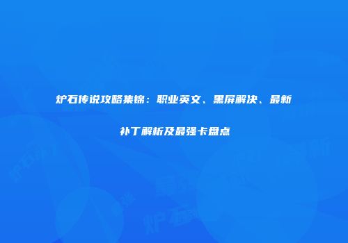 炉石传说攻略集锦：职业英文、黑屏解决、最新补丁解析及最强卡盘点