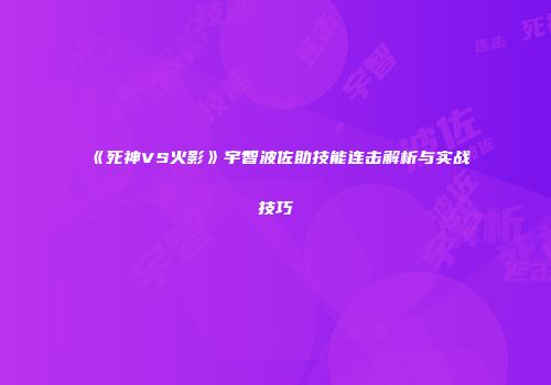 《死神VS火影》宇智波佐助技能连击解析与实战技巧