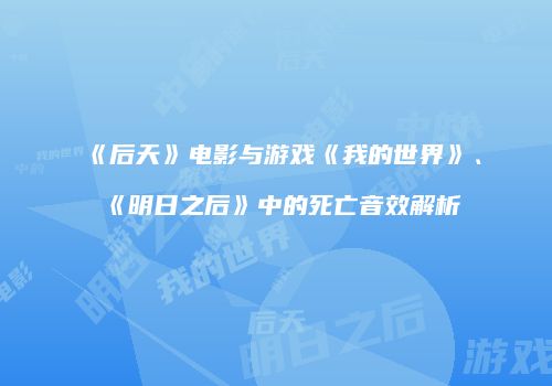 《后天》电影与游戏《我的世界》、《明日之后》中的死亡音效解析