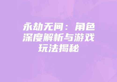永劫无间：角色深度解析与游戏玩法揭秘
