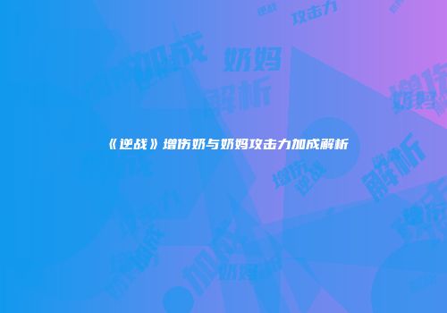 《逆战》增伤奶与奶妈攻击力加成解析