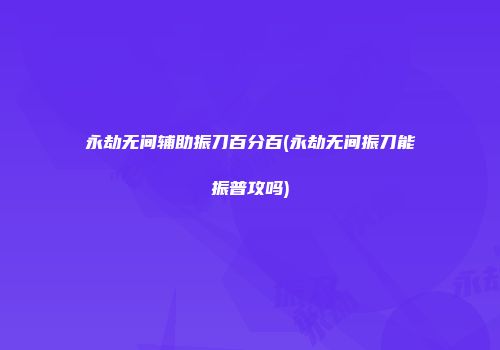永劫无间辅助振刀百分百(永劫无间振刀能振普攻吗)