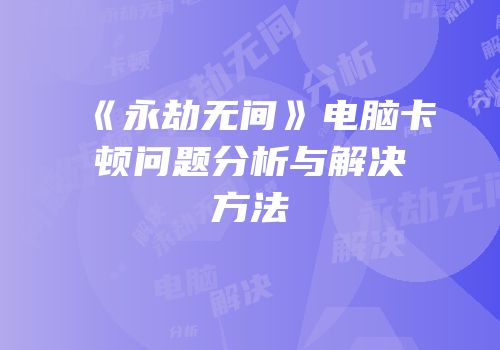 《永劫无间》电脑卡顿问题分析与解决方法