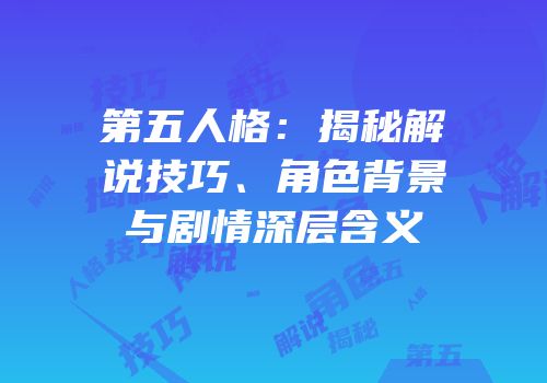 第五人格：揭秘解说技巧、角色背景与剧情深层含义