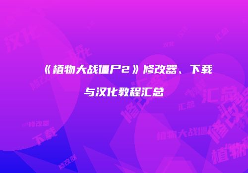 《植物大战僵尸2》修改器、下载与汉化教程汇总