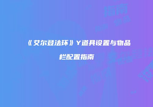 《艾尔登法环》Y道具设置与物品栏配置指南