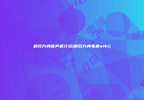 明日方舟留声机介绍(明日方舟电波wiki)
