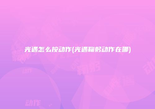 光遇怎么按动作(光遇鞠躬动作在哪)
