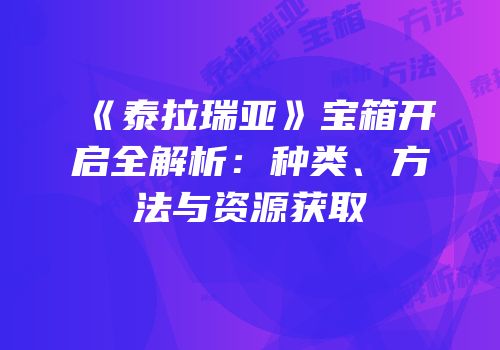 《泰拉瑞亚》宝箱开启全解析：种类、方法与资源获取