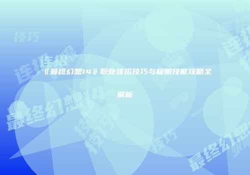 《最终幻想14》职业连招技巧与极限技能攻略全解析