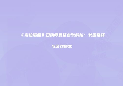 《泰拉瑞亚》召唤师最强套装解析：装备选择与游戏模式