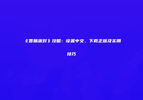 《香肠派对》攻略：设置中文、下载正版及实用技巧