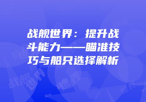 战舰世界：提升战斗能力——瞄准技巧与船只选择解析