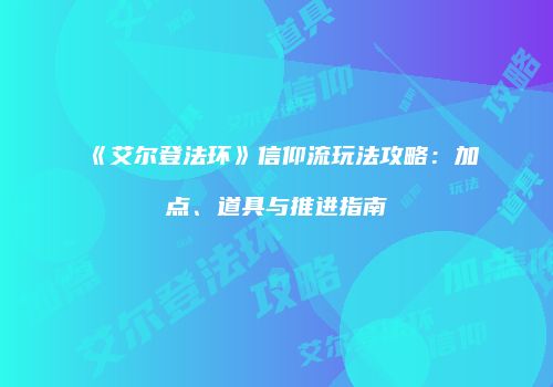 《艾尔登法环》信仰流玩法攻略：加点、道具与推进指南