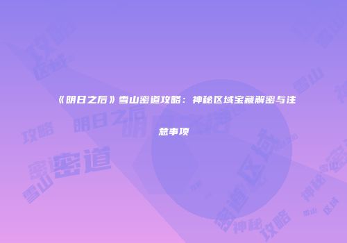 《明日之后》雪山密道攻略：神秘区域宝藏解密与注意事项