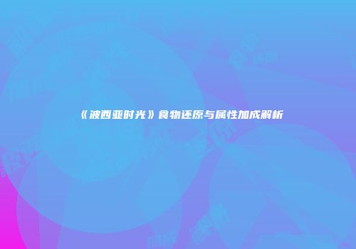 《波西亚时光》食物还原与属性加成解析