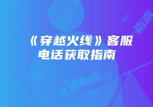 《穿越火线》客服电话获取指南