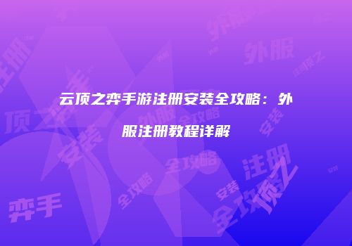 云顶之弈手游注册安装全攻略：外服注册教程详解