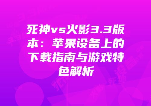 死神vs火影3.3版本：苹果设备上的下载指南与游戏特色解析