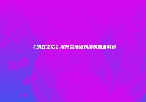 《明日之后》提升营地活跃度策略全解析