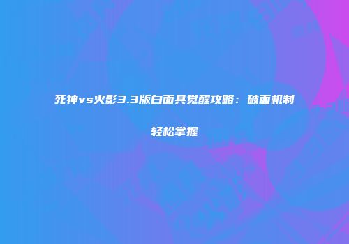 死神vs火影3.3版白面具觉醒攻略：破面机制轻松掌握