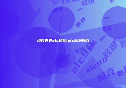 坦克世界elc技能(elc90轻坦)