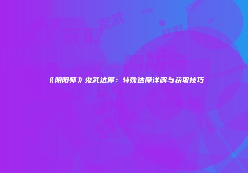 《阴阳师》鬼武达摩：特殊达摩详解与获取技巧