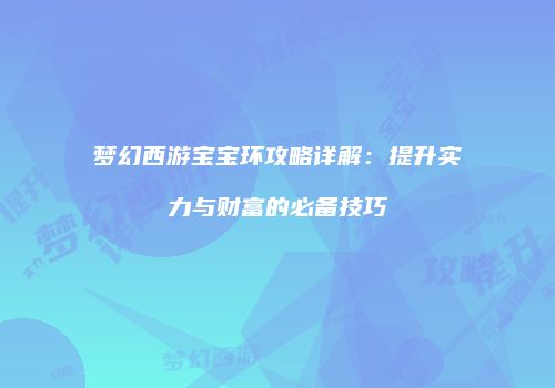 梦幻西游宝宝环攻略详解：提升实力与财富的必备技巧