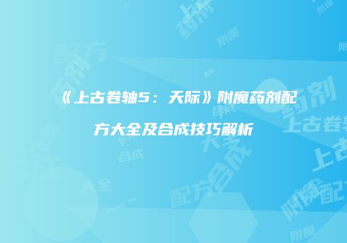 《上古卷轴5：天际》附魔药剂配方大全及合成技巧解析