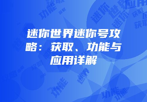 迷你世界迷你号攻略：获取、功能与应用详解