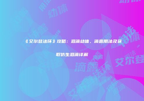 《艾尔登法环》攻略：泪滴幼体、滴露用法及获取仿生泪滴详解