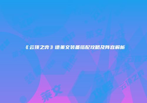 《云顶之弈》德莱文装备搭配攻略及阵容解析