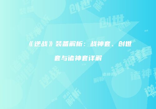 《逆战》装备解析：战神套、创世套与诸神套详解