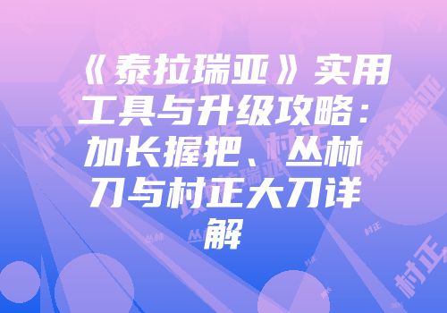 《泰拉瑞亚》实用工具与升级攻略：加长握把、丛林刀与村正大刀详解