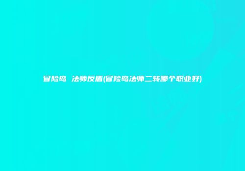 冒险岛 法师反盾(冒险岛法师二转哪个职业好)