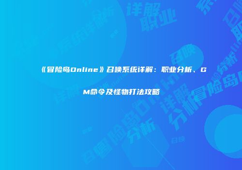 《冒险岛Online》召唤系统详解：职业分析、GM命令及怪物打法攻略
