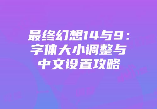 最终幻想14与9：字体大小调整与中文设置攻略
