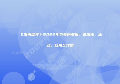 《坦克世界》2022年节奏榜解析：选坦克、活动、战术全攻略