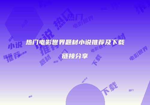 热门电影世界题材小说推荐及下载链接分享