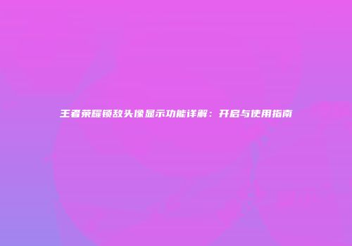 王者荣耀锁敌头像显示功能详解：开启与使用指南