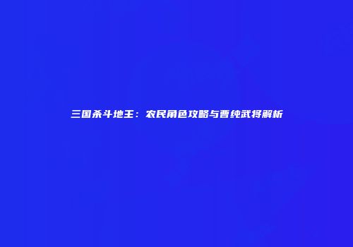 三国杀斗地主：农民角色攻略与曹纯武将解析