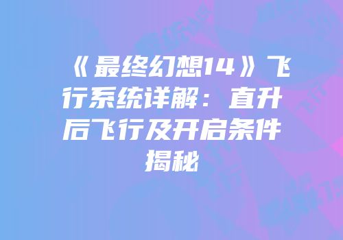 《最终幻想14》飞行系统详解：直升后飞行及开启条件揭秘