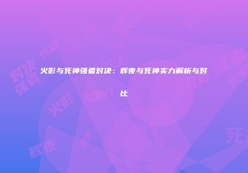 火影与死神强者对决：辉夜与死神实力解析与对比