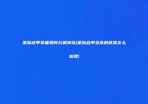 星际战甲装备如何分解掉落(星际战甲多余的武器怎么处理)
