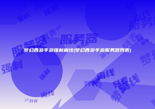 梦幻西游手游强制离线(梦幻西游手游服务器列表)