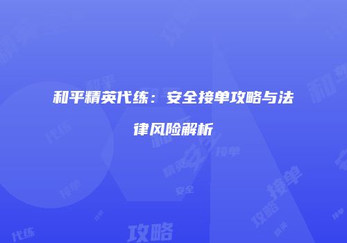 和平精英代练：安全接单攻略与法律风险解析