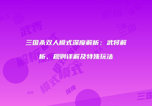 三国杀双人模式深度解析：武将解析、规则详解及特殊玩法
