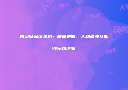冒险岛深度攻略：隐藏地图、人物漂浮及职业转职详解