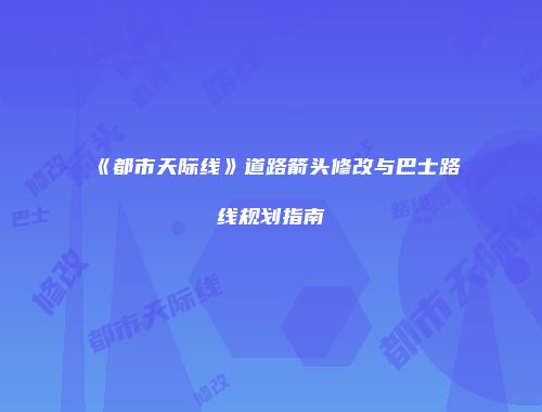 《都市天际线》道路箭头修改与巴士路线规划指南