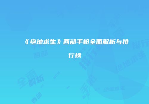 《绝地求生》西部手枪全面解析与排行榜
